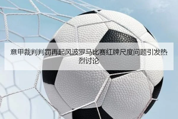 意甲裁判判罚再起风波罗马比赛红牌尺度问题引发热烈讨论