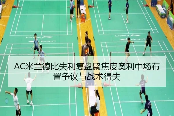 AC米兰德比失利复盘聚焦皮奥利中场布置争议与战术得失