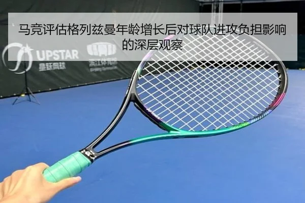 马竞评估格列兹曼年龄增长后对球队进攻负担影响的深层观察