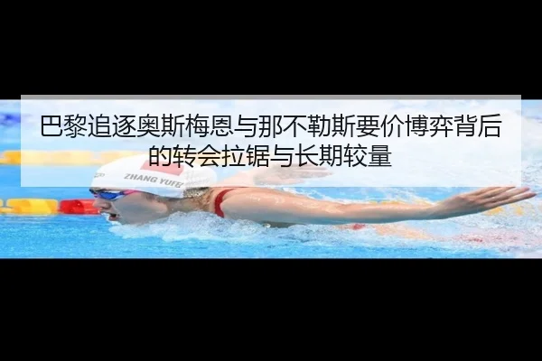 巴黎追逐奥斯梅恩与那不勒斯要价博弈背后的转会拉锯与长期较量