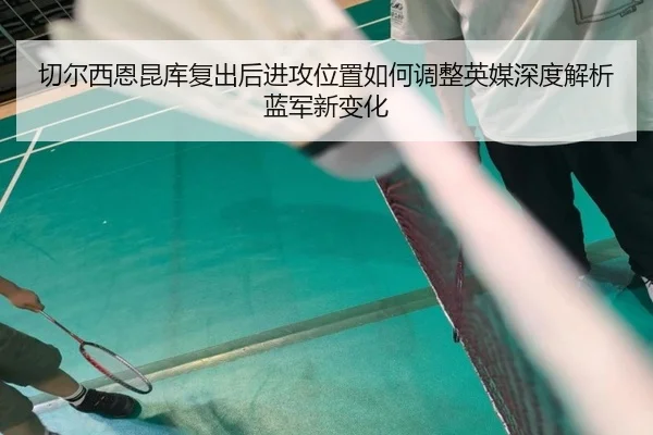 切尔西恩昆库复出后进攻位置如何调整英媒深度解析蓝军新变化