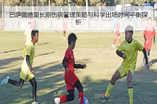 巴萨佩德里长期伤病管理策略与科学出场时间平衡探析