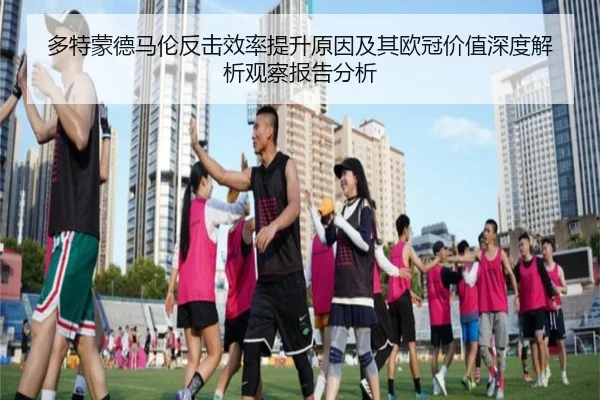 多特蒙德马伦反击效率提升原因及其欧冠价值深度解析观察报告分析