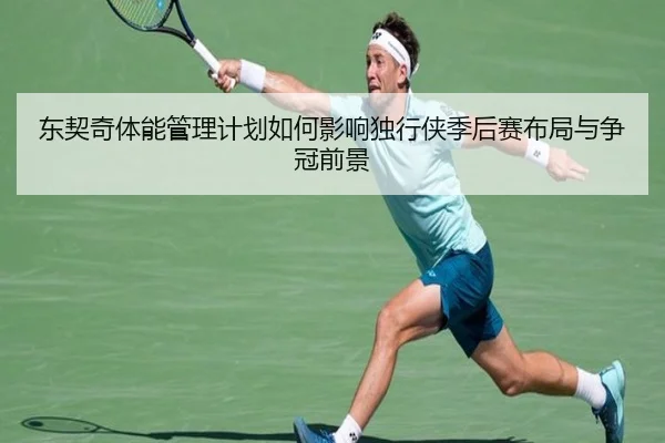 东契奇体能管理计划如何影响独行侠季后赛布局与争冠前景
