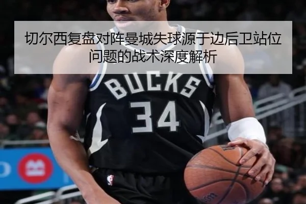 切尔西复盘对阵曼城失球源于边后卫站位问题的战术深度解析