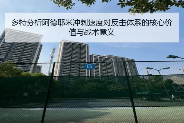 多特分析阿德耶米冲刺速度对反击体系的核心价值与战术意义