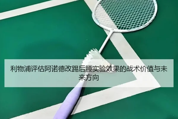 利物浦评估阿诺德改踢后腰实验效果的战术价值与未来方向