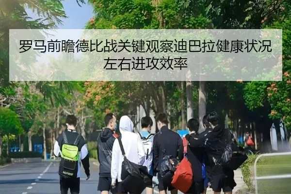 罗马前瞻德比战关键观察迪巴拉健康状况左右进攻效率