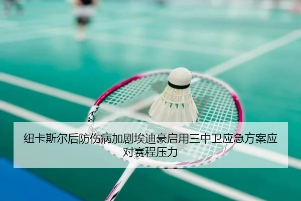 纽卡斯尔后防伤病加剧埃迪豪启用三中卫应急方案应对赛程压力