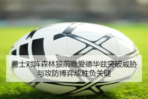 勇士对阵森林狼前瞻爱德华兹突破威胁与攻防博弈成胜负关键